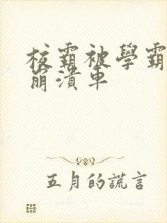 校霸被学霸玩到崩溃车