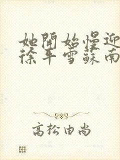 她开始慢迎迎合徐平雪苏南风