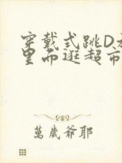 穿戴式跳D放在里面逛超市作文