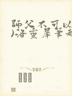 师父不可以(限)洛灵犀笔趣阁无弹窗