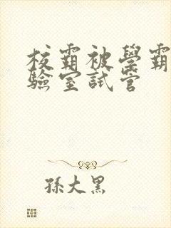 校霸被学霸压实验室试管