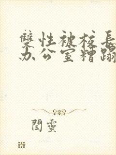 双性被校长抱进办公室糟蹋