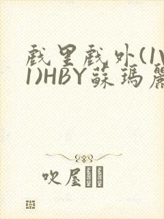 戏里戏外(1V1)HBY苏玛丽全文免费阅读