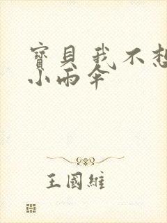 宝贝 我不想带小雨伞