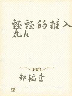 轻轻的推入合欢丸h