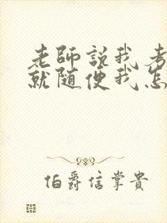 老师说我考好了就随便我怎样