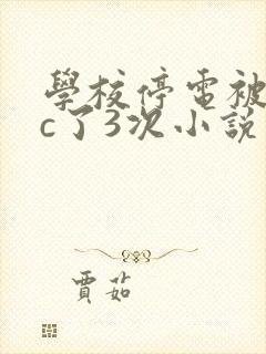 学校停电被同桌c了3次小说