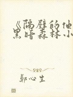 《隔壁的他by黑暗森林小说笔趣》