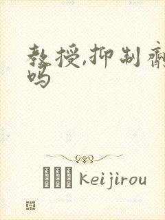 教授,抑制剂要吗