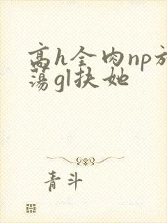 高h全肉np放荡gl扶她