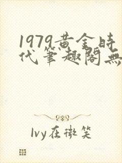 1979黄金时代笔趣阁无弹窗无错版