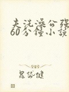 夫洗澡公强我了60分钟小说