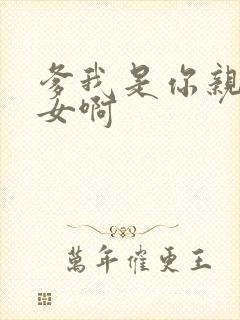 爹我是你亲生闺女啊