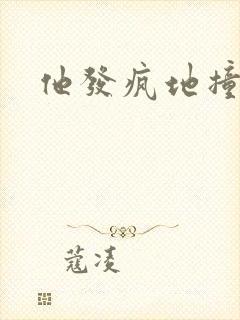 他发疯地撞着他