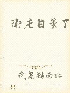 卫老日晕了淑蓉