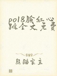 po18脸红心跳全文免费阅读笔趣阁