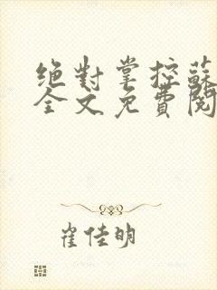 绝对掌控苏绵绵全文免费阅读