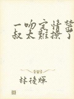 一吻定情禁欲小叔太难撩了