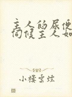 主人的尿便器h伺候主人如厕吞尿