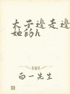 太子边走边挺进她的h