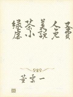 绿茶美人又在求虐小说免费阅读笔趣阁