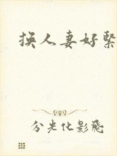 换人妻好紧老朱