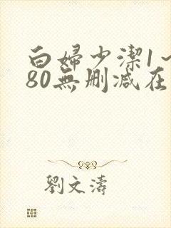 白妇少洁1～180无删减在线阅读