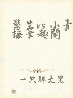 医生vs 小青梅笔趣阁