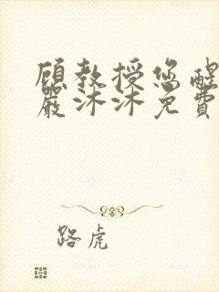 顾教授您醒了吗严沐沐免费阅读