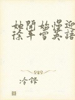 她开始慢迎迎合徐平雪英语