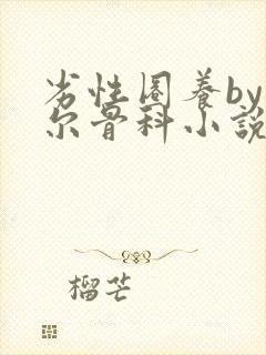 劣性圈养by夏尔骨科小说免费阅读