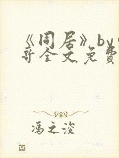 《同居》by东哥全文免费阅读