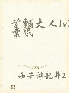 首辅大人1v2棠眠