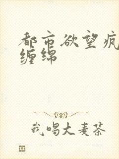 都市欲望疯狂的缠绵