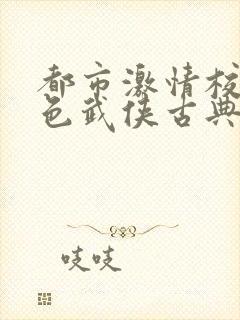 都市激情校园春色武侠古典