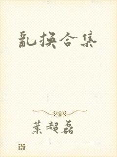 乱换合集