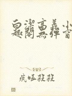 白洁高义小说笔趣阁无弹窗版特色