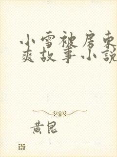 小雪被房东的好爽故事小说