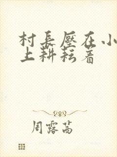 村长压在小萍身上耕耘着