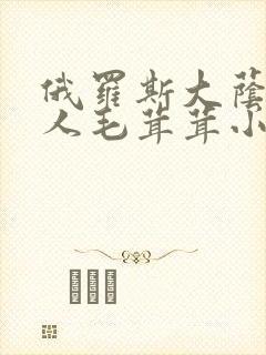 俄罗斯大荫蒂女人毛茸茸小说