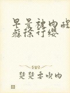 早晨被肉醒h奶瘾徐行缨