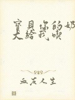 宝贝你的奶可真大给我吃