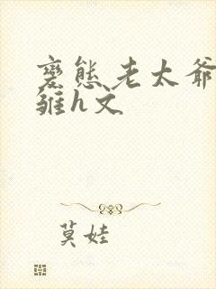 变态老太爷调教雏h文