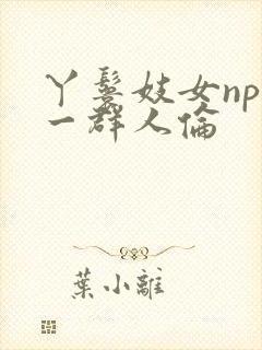 丫鬟妓女np被一群人伦