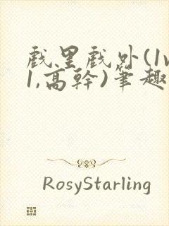 戏里戏外(1v1,高干)笔趣阁