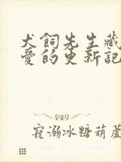 犬饲先生藏不住爱的更新记录