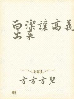 白洁让高义别拔出来