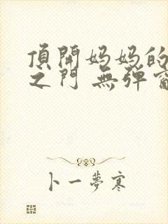 顶开妈妈的生命之门 无弹窗