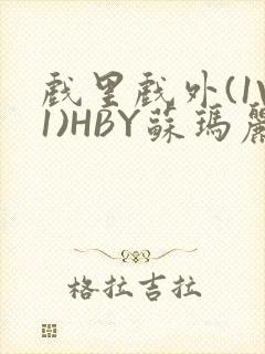 戏里戏外(1V1)HBY苏玛丽全文免费阅读