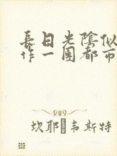 长日光阴似箭乱作一团都市言情